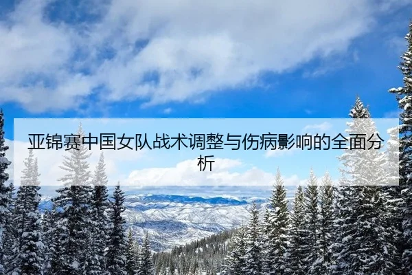 亚锦赛中国女队战术调整与伤病影响的全面分析