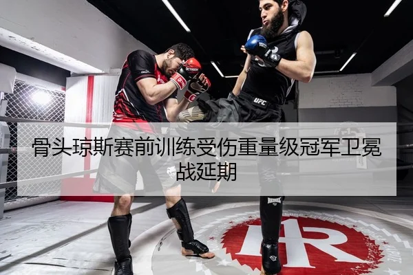 骨头琼斯赛前训练受伤重量级冠军卫冕战延期