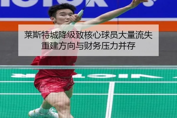 莱斯特城降级致核心球员大量流失 重建方向与财务压力并存