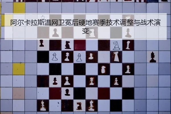 阿尔卡拉斯温网卫冕后硬地赛季技术调整与战术演变